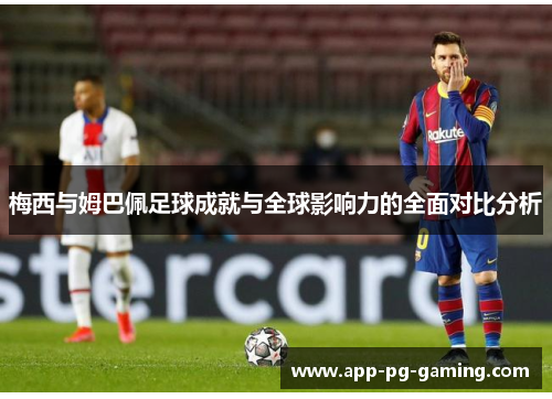 梅西与姆巴佩足球成就与全球影响力的全面对比分析