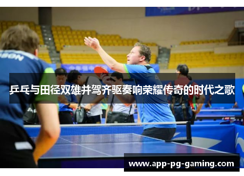 乒乓与田径双雄并驾齐驱奏响荣耀传奇的时代之歌