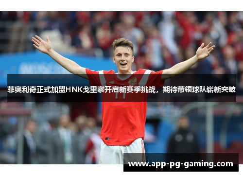 菲奥利奇正式加盟HNK戈里察开启新赛季挑战，期待带领球队崭新突破