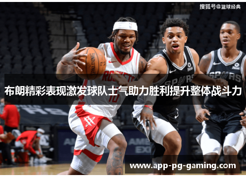 布朗精彩表现激发球队士气助力胜利提升整体战斗力