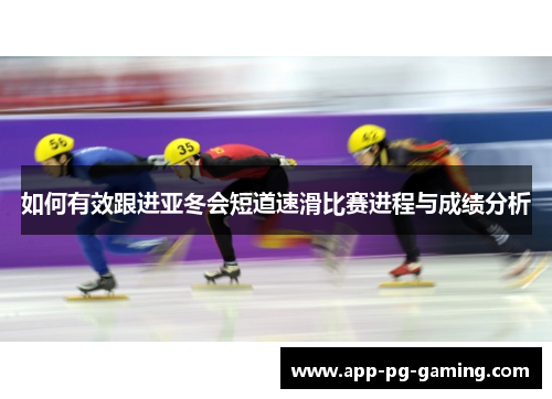 如何有效跟进亚冬会短道速滑比赛进程与成绩分析