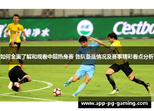 如何全面了解和观看中超热身赛 各队备战情况及赛事精彩看点分析