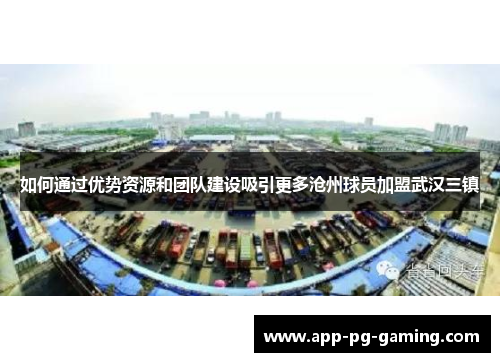 如何通过优势资源和团队建设吸引更多沧州球员加盟武汉三镇