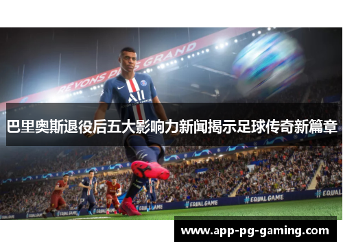 巴里奥斯退役后五大影响力新闻揭示足球传奇新篇章