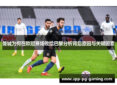 曼城为何在欧冠赛场败给巴黎分析背后原因与关键因素