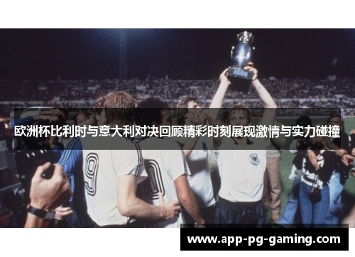 欧洲杯比利时与意大利对决回顾精彩时刻展现激情与实力碰撞