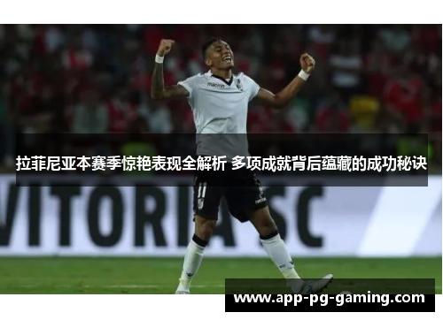 拉菲尼亚本赛季惊艳表现全解析 多项成就背后蕴藏的成功秘诀