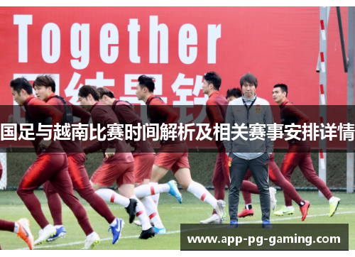国足与越南比赛时间解析及相关赛事安排详情