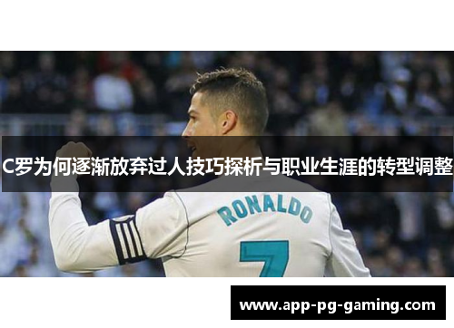 C罗为何逐渐放弃过人技巧探析与职业生涯的转型调整