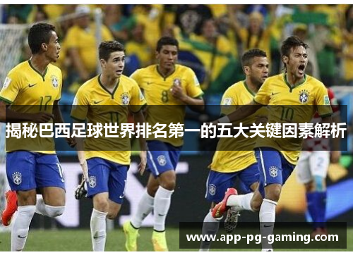 揭秘巴西足球世界排名第一的五大关键因素解析