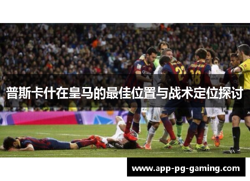 普斯卡什在皇马的最佳位置与战术定位探讨