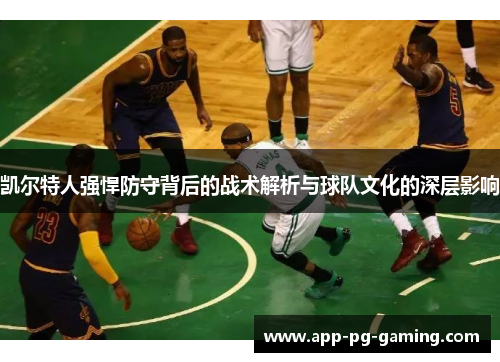 凯尔特人强悍防守背后的战术解析与球队文化的深层影响