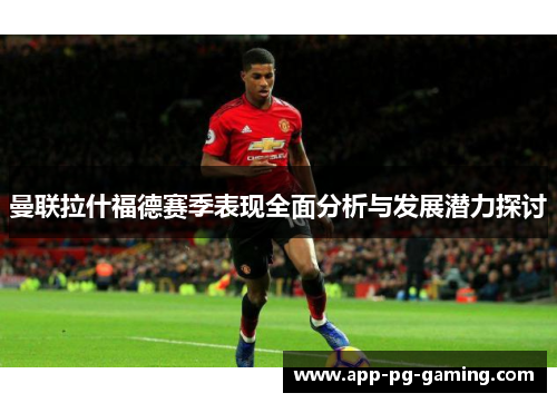 曼联拉什福德赛季表现全面分析与发展潜力探讨