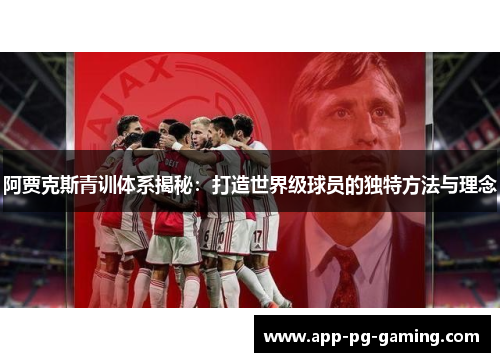 阿贾克斯青训体系揭秘：打造世界级球员的独特方法与理念