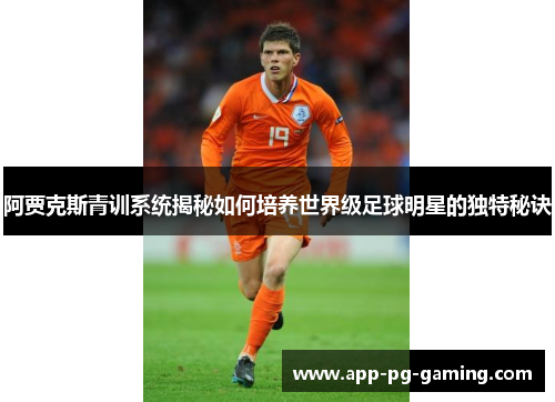 阿贾克斯青训系统揭秘如何培养世界级足球明星的独特秘诀