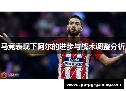 马竞表现下阿尔的进步与战术调整分析