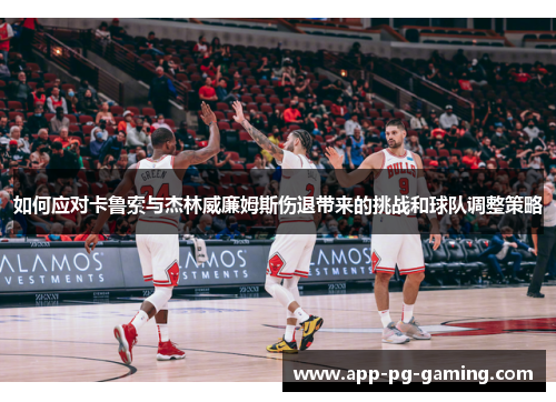 如何应对卡鲁索与杰林威廉姆斯伤退带来的挑战和球队调整策略
