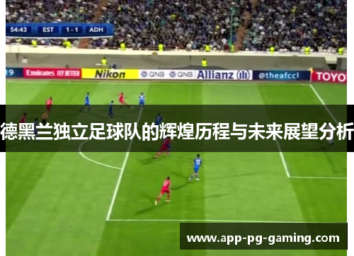德黑兰独立足球队的辉煌历程与未来展望分析