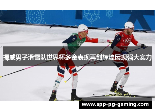 挪威男子滑雪队世界杯多金表现再创辉煌展现强大实力