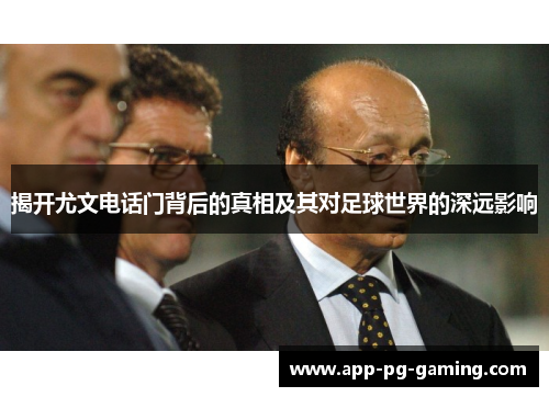 揭开尤文电话门背后的真相及其对足球世界的深远影响