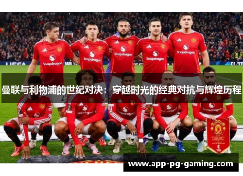 曼联与利物浦的世纪对决：穿越时光的经典对抗与辉煌历程