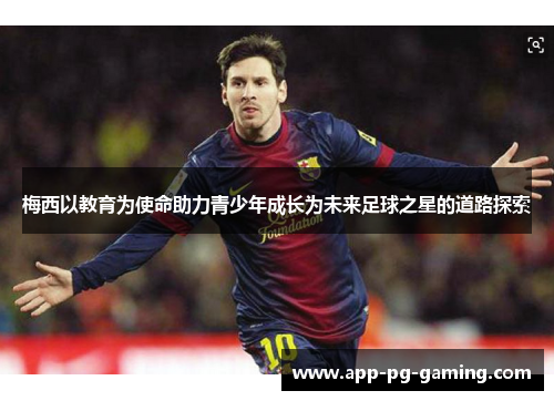 梅西以教育为使命助力青少年成长为未来足球之星的道路探索