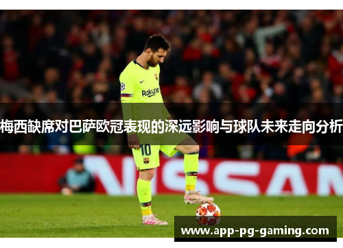 梅西缺席对巴萨欧冠表现的深远影响与球队未来走向分析