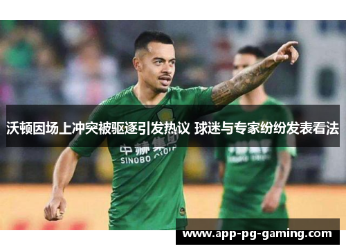 沃顿因场上冲突被驱逐引发热议 球迷与专家纷纷发表看法 沃顿因场上冲突被驱逐引发热议 球迷与专家纷纷发表看法