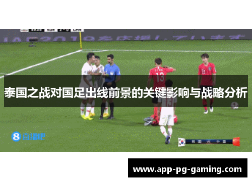 泰国之战对国足出线前景的关键影响与战略分析