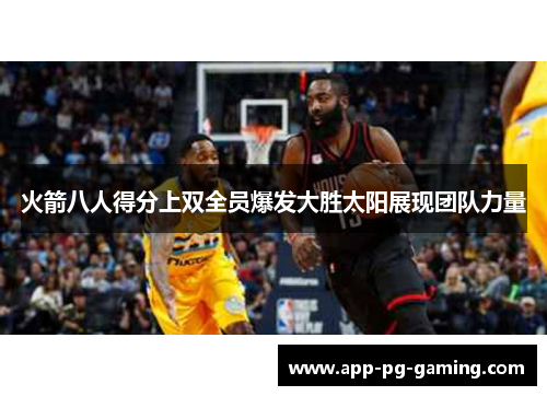 火箭八人得分上双全员爆发大胜太阳展现团队力量 火箭八人得分上双全员爆发大胜太阳展现团队力量