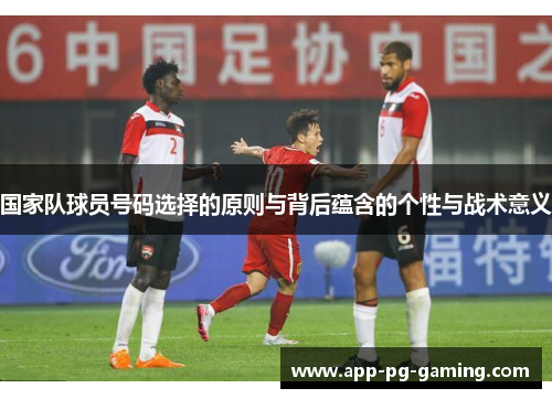 国家队球员号码选择的原则与背后蕴含的个性与战术意义 国家队球员号码选择的原则与背后蕴含的个性与战术意义