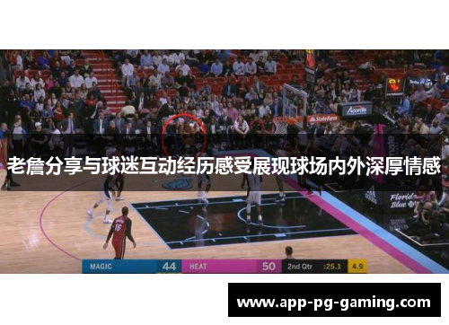 老詹分享与球迷互动经历感受展现球场内外深厚情感