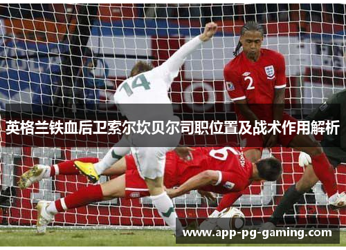 英格兰铁血后卫索尔坎贝尔司职位置及战术作用解析