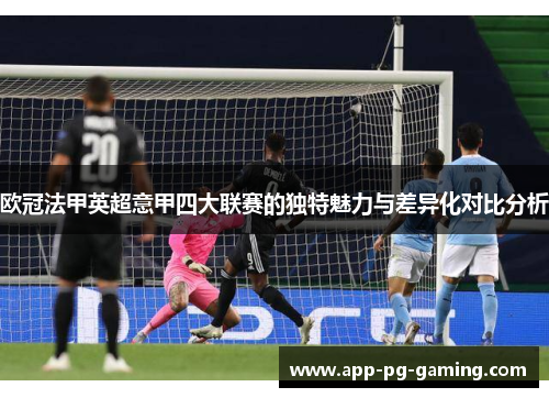 欧冠法甲英超意甲四大联赛的独特魅力与差异化对比分析 欧冠法甲英超意甲四大联赛的独特魅力与差异化对比分析