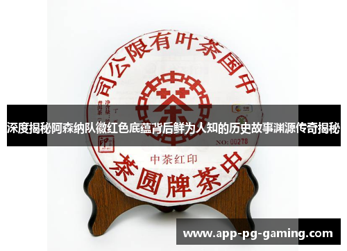 深度揭秘阿森纳队徽红色底蕴背后鲜为人知的历史故事渊源传奇揭秘