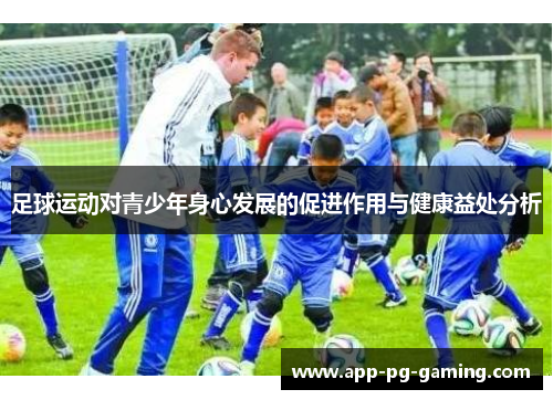 足球运动对青少年身心发展的促进作用与健康益处分析 足球运动对青少年身心发展的促进作用与健康益处分析