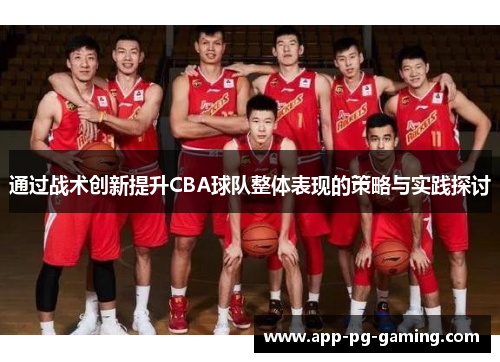 通过战术创新提升CBA球队整体表现的策略与实践探讨 通过战术创新提升CBA球队整体表现的策略与实践探讨