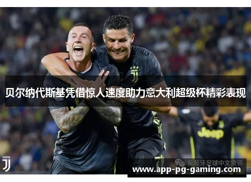 贝尔纳代斯基凭借惊人速度助力意大利超级杯精彩表现 贝尔纳代斯基凭借惊人速度助力意大利超级杯精彩表现
