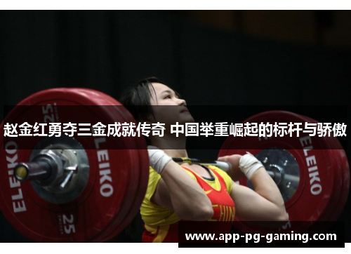 赵金红勇夺三金成就传奇 中国举重崛起的标杆与骄傲 赵金红勇夺三金成就传奇 中国举重崛起的标杆与骄傲