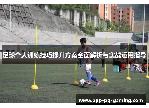 足球个人训练技巧提升方案全面解析与实战运用指导 足球个人训练技巧提升方案全面解析与实战运用指导