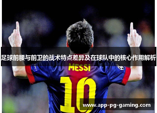 足球前腰与前卫的战术特点差异及在球队中的核心作用解析 足球前腰与前卫的战术特点差异及在球队中的核心作用解析