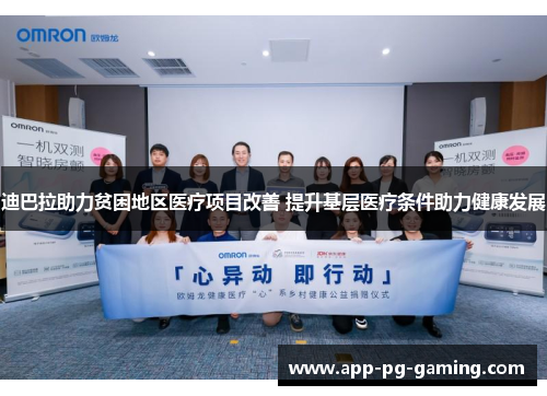 迪巴拉助力贫困地区医疗项目改善 提升基层医疗条件助力健康发展