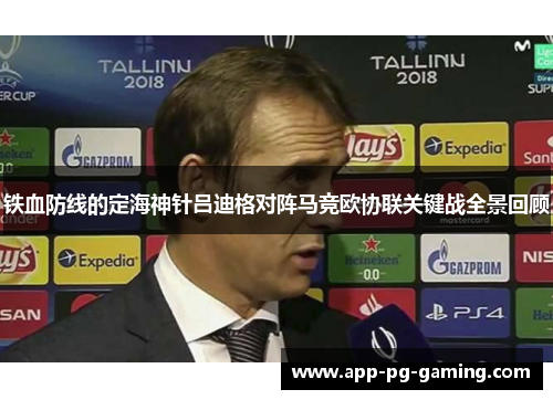 铁血防线的定海神针吕迪格对阵马竞欧协联关键战全景回顾