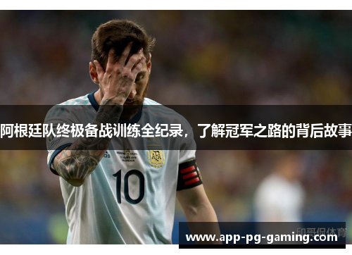 阿根廷队终极备战训练全纪录，了解冠军之路的背后故事
