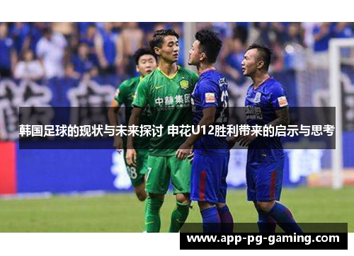 韩国足球的现状与未来探讨 申花U12胜利带来的启示与思考
