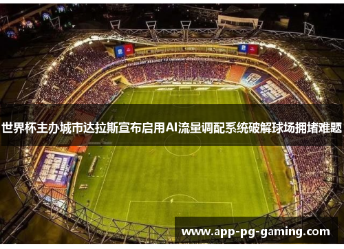 世界杯主办城市达拉斯宣布启用AI流量调配系统破解球场拥堵难题